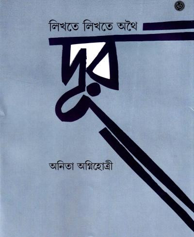 লিখতে লিখতে অথৈ দূর : অনিতা অগ্নিহোত্রী