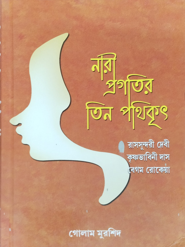 Nari Pragatir Tin Pathikrit : Rassundari Debee, Krishnabhabini Das O Begum Rokea