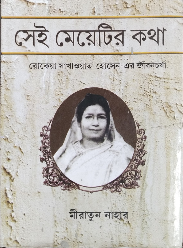 SEI MEYETIR KATHA : THE LIFE AND WORKS OF ROKEYA SAKHAWAT HOSSAIN