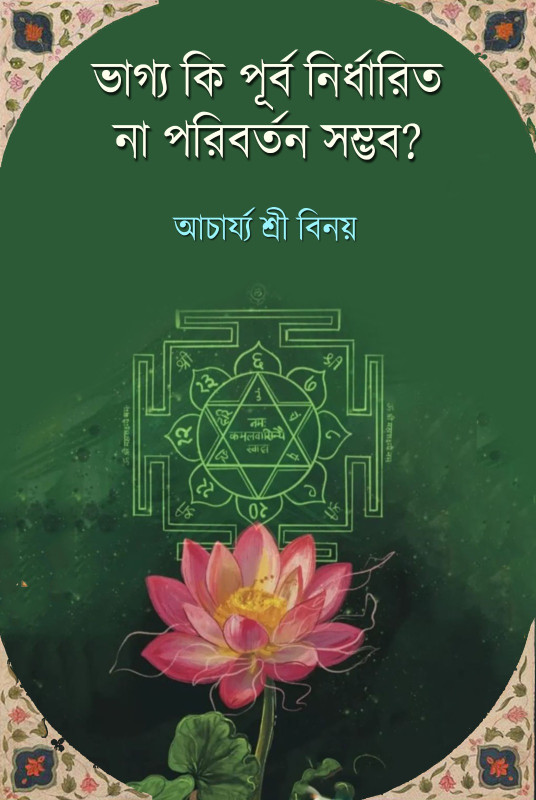 ভাগ্য কি পূর্ব নির্ধারিত না পরিবর্তন সম্ভব? : আচার্য্য শ্রী বিনয়